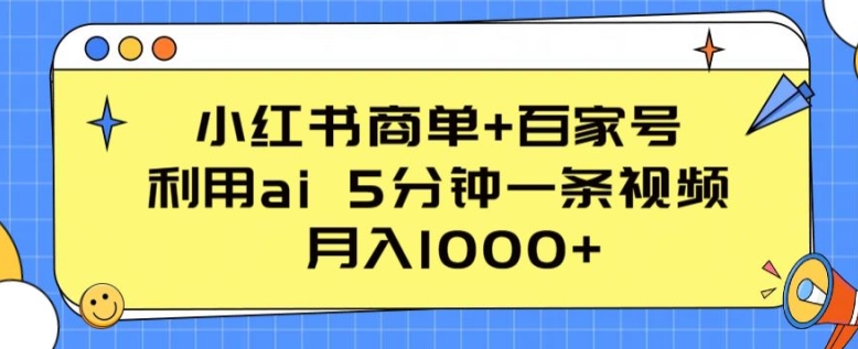 小红书的商单 百度百家，运用ai 5min一条视频，月入1000 【揭密】-沐颜网创资源