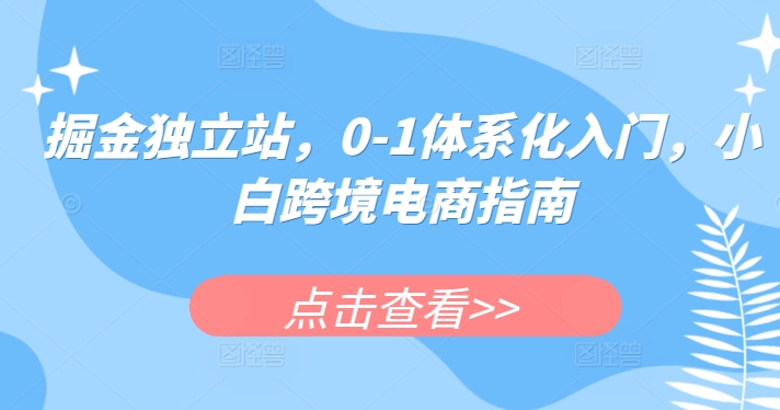 掘金队自建站，0-1系统化新手入门，新手跨境电子商务手册-沐颜网创资源