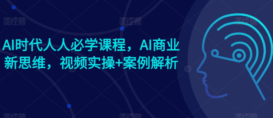 AI时期每个人必会课程内容，AI商业服务新思路，短视频实际操作 案例剖析【赠AI商业服务爆品实例】-沐颜网创资源