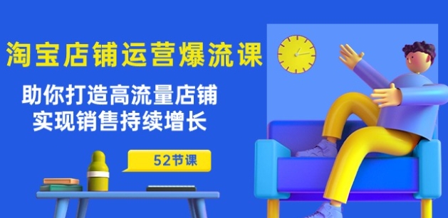 淘宝店铺运营爆流课：帮助你打造出高曝光店面，实现销售稳步增长(52堂课)-沐颜网创资源