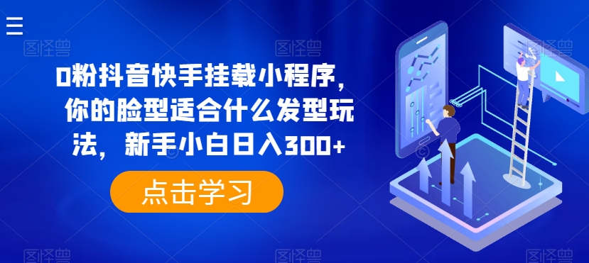 0粉抖音和快手初始化微信小程序，你脸型适合的发型游戏玩法，新手入门日入300 【揭密】-沐颜网创资源