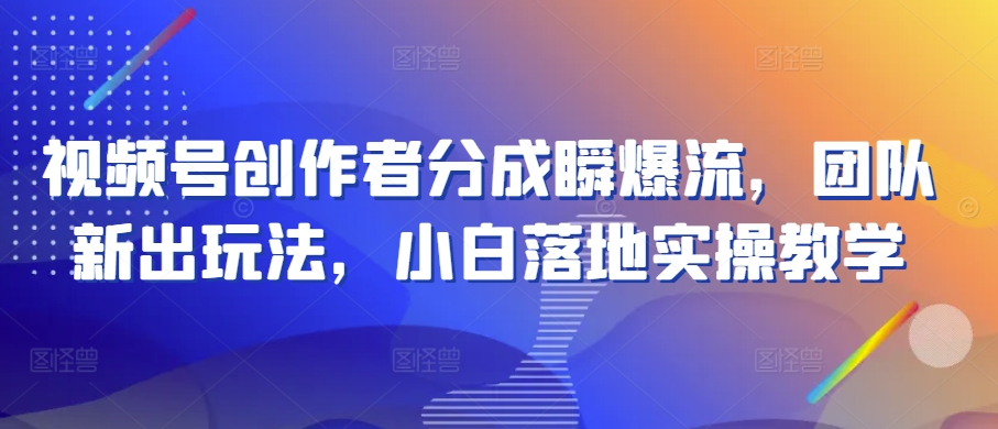 微信视频号原创者分为瞬爆流，精英团队新上市游戏玩法，新手落地式实际操作课堂教学【揭密】-沐颜网创资源