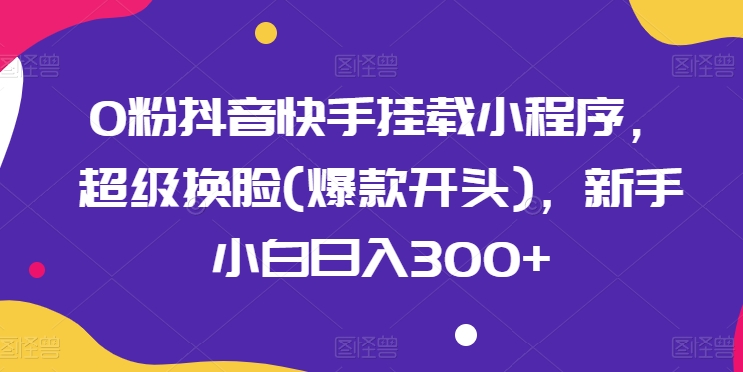 0粉抖音和快手初始化微信小程序，非常变脸(爆品开始)，新手入门日入300 【揭密】-沐颜网创资源