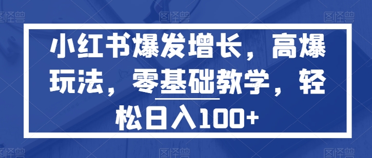 小红书的爆发增长，高爆版游戏玩法，零基础教学，轻轻松松日入100-沐颜网创资源