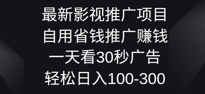 影视大片推广项目，自用省钱分享赚钱一天看30秒广告词，轻轻松松日入1张-沐颜网创资源