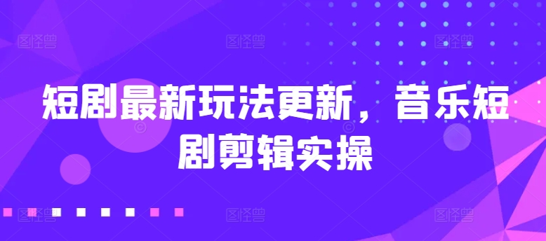 短剧剧本全新游戏玩法升级，歌曲短剧剧本视频剪辑实际操作【揭密】-沐颜网创资源