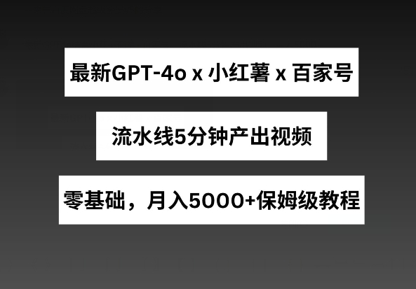 全新GPT4o融合小红书的商单 百度百家，生产流水线5min产出率短视频，月入5000 【揭密】-沐颜网创资源