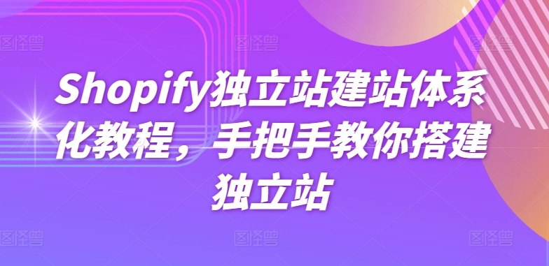 Shopify独立站建站系统化实例教程，教你如何构建自建站-沐颜网创资源