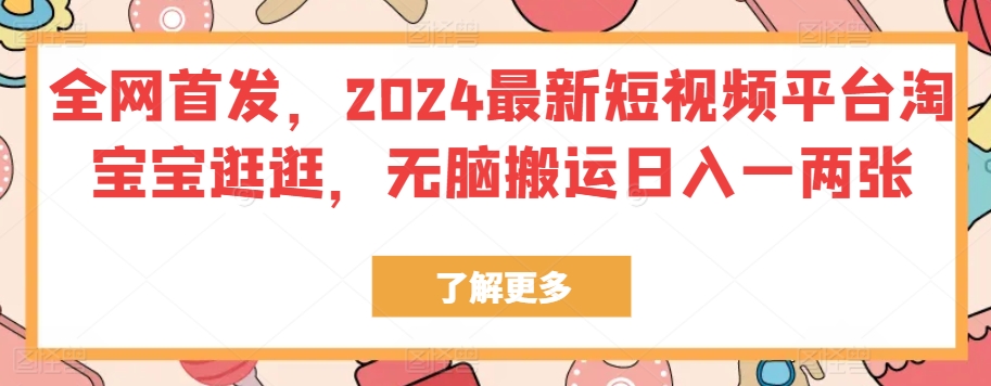 独家首发，2024最新短视频服务平台淘宝宝逛一逛，没脑子运送日入一两张-沐颜网创资源