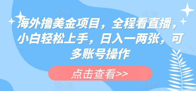 国外撸美元新项目，全过程手机看直播，新手快速上手，日入一两张，可多账号实际操作【揭密】-沐颜网创资源