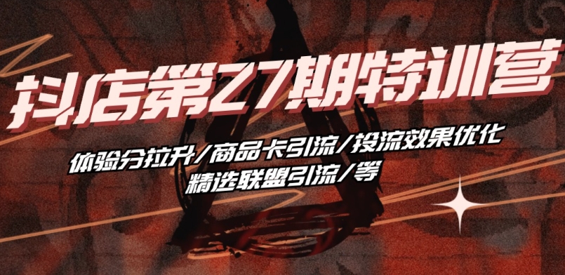 抖店·第27期夏令营 感受分拉涨/产品卡引流方法/投流实际效果提升/精选联盟引流方法/等-沐颜网创资源