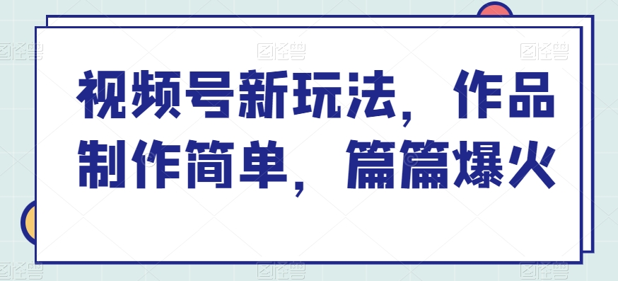 视频号新玩法，作品制作简单，篇篇爆火-沐颜网创资源