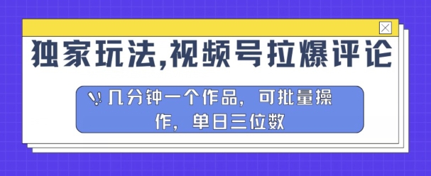 独家代理游戏玩法，微信视频号拉爆发表评论分为方案，数分钟一个作品，可批量处理-沐颜网创资源