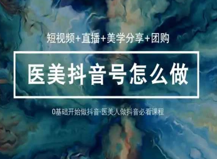 轻松玩医疗美容抖音小视频与直播，36堂网络课程学逻辑性(小视频 直播间 艺术美学共享 团购价)-沐颜网创资源