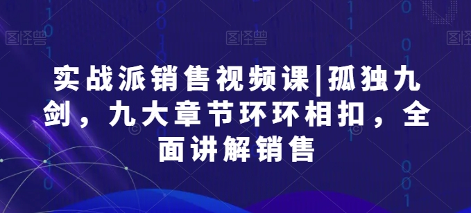 股票实战市场销售视频课程|孤独九剑，九大章节目录一环扣一环，全方位解读市场销售-沐颜网创资源
