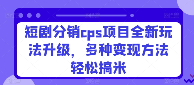 短剧剧本分销商cps新项目全新玩法更新，多种多样转现方式轻轻松松搞米-沐颜网创资源