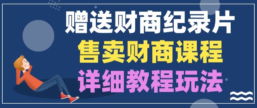 赠予财商教育纪实片，出售财商课程，转现详尽实例教程游戏玩法-沐颜网创资源