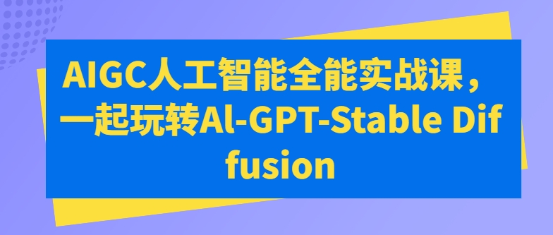 AIGC人工智能全能实战课，一起玩转Al-GPT-Stable Diffusion-沐颜网创资源