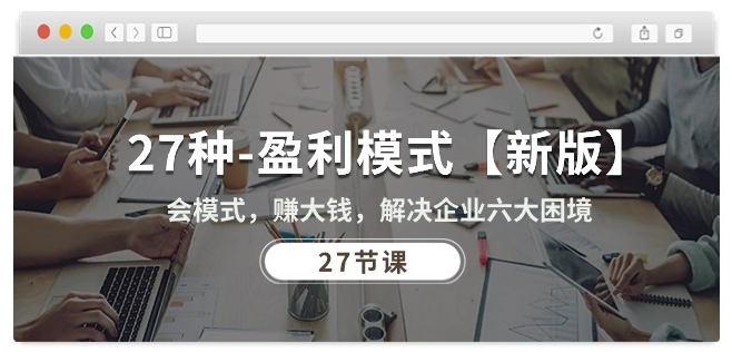 27种盈利模式【新版】会模式，赚大钱，解决企业六大困境 (27节课)-沐颜网创资源