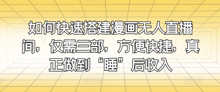 怎样快速搭建漫画作品没有人直播房间，只需三部，省时省力，充分体现“睡”后收益-沐颜网创资源