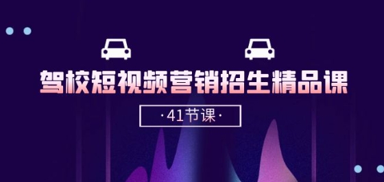 驾校-短视频营销招生精品课：抖音推广技巧，抖音短视频招生(41节课)-沐颜网创资源