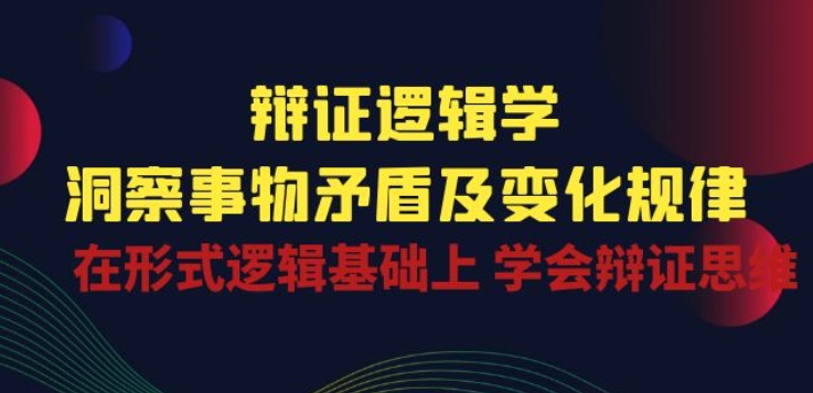 辩证 逻辑学 | 洞察 事物矛盾及变化规律 在形式逻辑基础上 学会辩证思维-沐颜网创资源