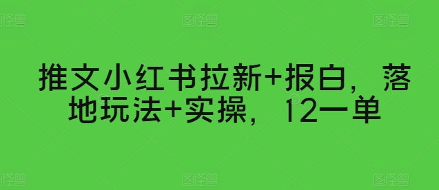 推文小红书拉新+报白，落地玩法+实操，12一单-沐颜网创资源