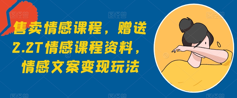 出售情感课程，赠予2.2T情感课程材料，情感文案转现游戏玩法-沐颜网创资源
