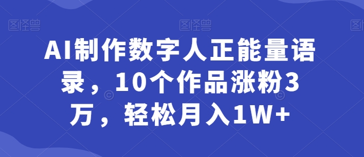 AI制做虚拟数字人正能量语录，10个作品增粉3万，轻轻松松月入1W-沐颜网创资源