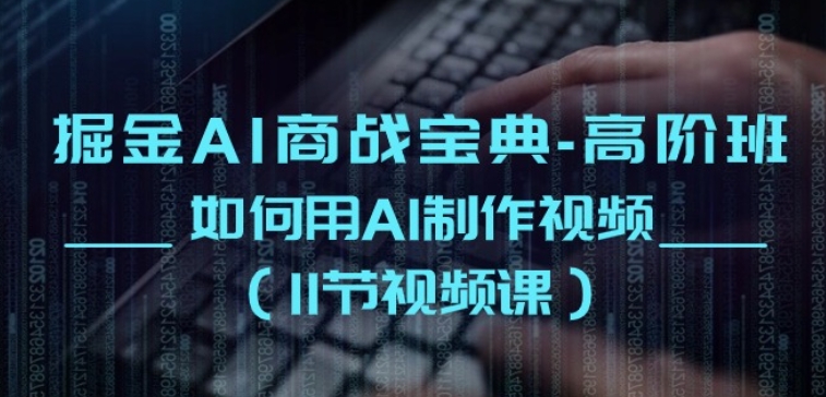 掘金AI商战宝典-高阶班：如何用AI制作视频(11节视频课)-沐颜网创资源