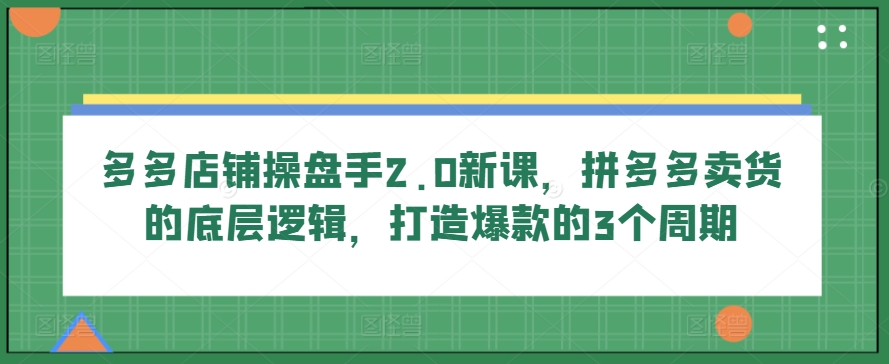 多多的店面股票操盘手2.0新授课，拼多多卖货的底层思维，推出爆款的3个周期-沐颜网创资源