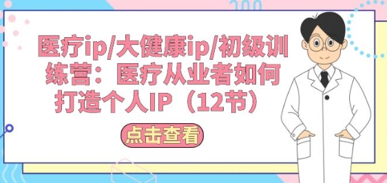 诊疗ip/大健康产业ip/初中级夏令营：诊疗从业人员怎样打造个人IP(12节)-沐颜网创资源