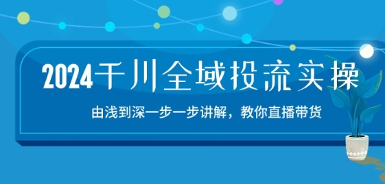 2024巨量千川示范区投流精典实际操作：由提到深一步一步解读，教大家直播卖货-15节-沐颜网创资源