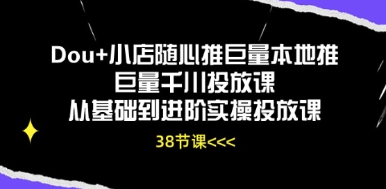 Dou 小店随心推巨量本地推巨量千川推广课从产品到升阶实际操作推广课-沐颜网创资源