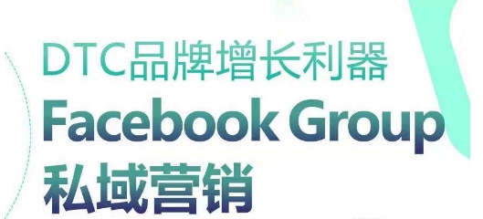 DTC品牌增长神器：Facebook Group私域营销对策-沐颜网创资源