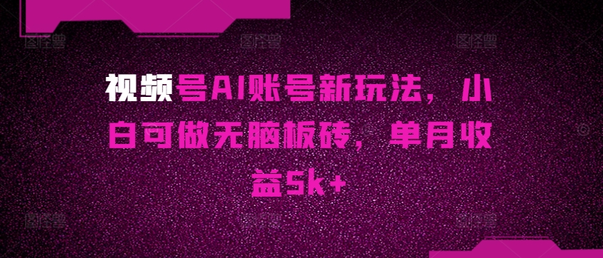 微信视频号AI账户新模式，小白可做没脑子砖头，单月盈利5k-沐颜网创资源