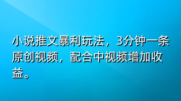 小说推文爆利游戏玩法，3min一条原创短视频，添加中视频伙伴多一份盈利-沐颜网创资源