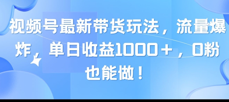 视频号最新带货玩法，流量爆炸，单天就有收益，0粉也能做-沐颜网创资源