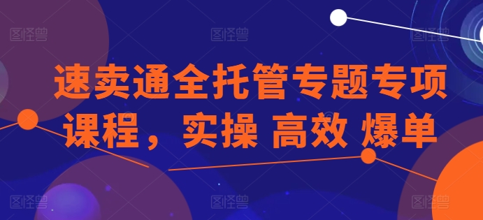 全球速卖通全托管专题讲座重点课程内容，实际操作 高效率 打造爆款-沐颜网创资源