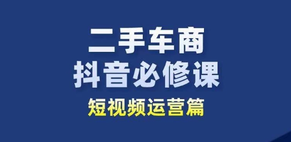 二手车商抖音视频必修课程自媒体运营，二手车行业从业人员新生态-沐颜网创资源