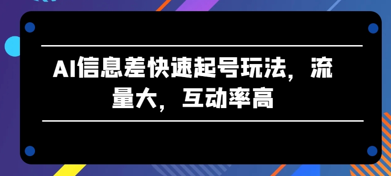AI信息不对称迅速养号游戏玩法，流量多，互动率高【揭密】-沐颜网创资源