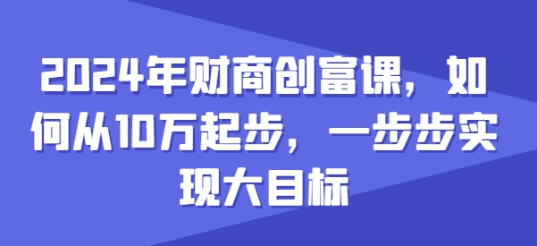 2024年财商教育财富课，怎样从10w发展，一步步完成大目标-沐颜网创资源