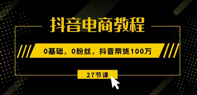 抖音直播带货实例教程：0基本，0粉丝们，抖音直播带货100w(27节视频课程)-沐颜网创资源