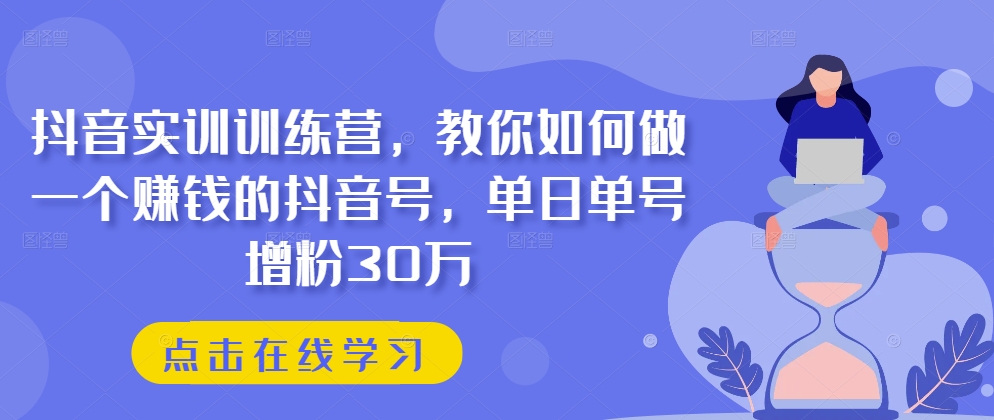 抖音视频实践夏令营，手把手教你做一个挣钱的抖音帐号，单日运单号吸粉30万-沐颜网创资源