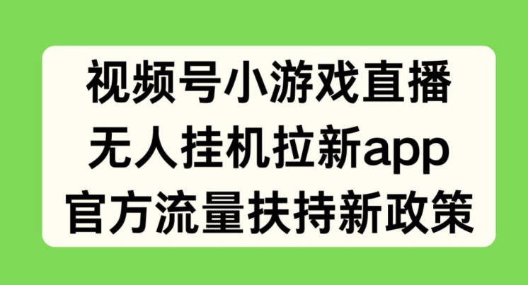 微信视频号小游戏直播，没有人放置挂机引流APP，官方网推广资源最新政策-沐颜网创资源