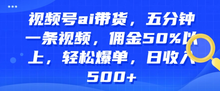 微信视频号ai卖货，五分钟一条视频，提成50%之上，轻轻松松打造爆款，日收益多张-沐颜网创资源