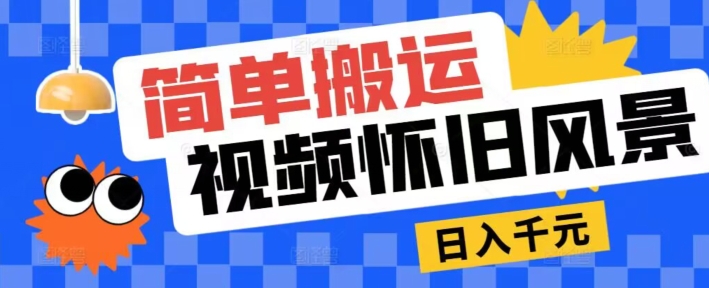 简易运送，微信视频号复古景色游戏玩法，视频收益月超万-沐颜网创资源