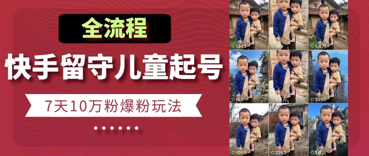 快手留守儿童博同情起号，7天10万粉爆粉玩法，全流程-沐颜网创资源