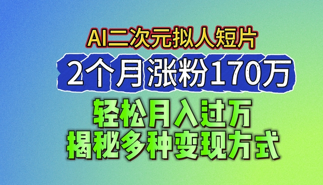 2024全新瀚海AI形成二次元拟人化短视频，2个月增粉170万，揭密多种多样变现模式【揭密】-沐颜网创资源