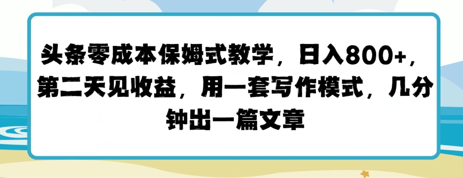 今日头条零成本跟踪服务课堂教学，第二天见盈利，用一套写作方式，数分钟出一篇文章-沐颜网创资源